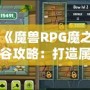 《魔獸RPG魔之谷攻略：打造屬于你的英雄傳奇》