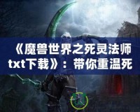 《魔獸世界之死靈法師txt下載》：帶你重溫死亡與黑暗的魅力