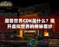 魔獸世界CDK是什么？揭開虛擬世界的神秘面紗