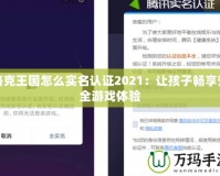 洛克王國怎么實名認(rèn)證2021：讓孩子暢享安全游戲體驗