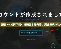 日服LOL如何下載：暢玩日本服務(wù)器，提升游戲體驗！