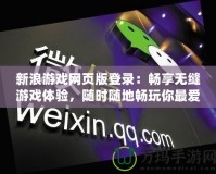 新浪游戲網(wǎng)頁(yè)版登錄：暢享無(wú)縫游戲體驗(yàn)，隨時(shí)隨地暢玩你最愛(ài)的游戲