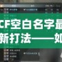 CF空白名字最新打法——如何輕松脫穎而出，贏得更多關注