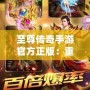 至尊傳奇手游官方正版：重燃熱血，開啟屬于你的傳奇征程