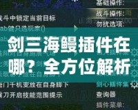 劍三海鰻插件在哪？全方位解析與下載指南