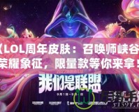 《LOL周年皮膚：召喚師峽谷中的榮耀象征，限量款等你來(lái)拿！》