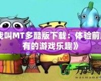 《我叫MT多酷版下載：體驗前所未有的游戲樂趣》