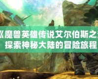 《魔獸英雄傳說艾爾伯斯之淚：探索神秘大陸的冒險旅程》