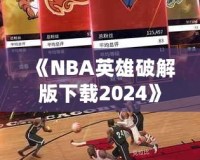 《NBA英雄破解版下載2024》：暢享無限游戲樂趣，成為籃球場(chǎng)上的王者