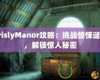 GrislyManor攻略：挑戰(zhàn)驚悚謎題，解鎖驚人秘密