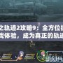 《閃之軌跡2攻略9：全方位提升你的游戲體驗，成為真正的軌跡大師！》