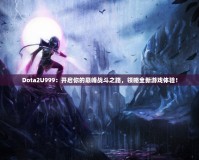 Dota2U999：開啟你的巔峰戰(zhàn)斗之路，領(lǐng)略全新游戲體驗！