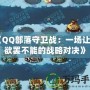 《QQ部落守衛(wèi)戰(zhàn)：一場讓你欲罷不能的戰(zhàn)略對決》