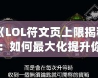 《LOL符文頁上限揭秘：如何最大化提升你的游戲體驗(yàn)》