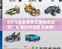 QQ飛車至尊帝王值得高改嗎？讓我們?yōu)槟憬议_真相！