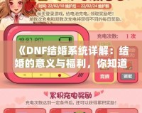 《DNF結(jié)婚系統(tǒng)詳解：結(jié)婚的意義與福利，你知道了嗎？》