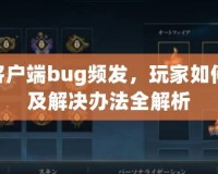 LOL客戶端bug頻發(fā)，玩家如何應(yīng)對(duì)及解決辦法全解析