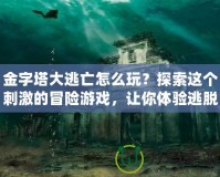 金字塔大逃亡怎么玩？探索這個(gè)刺激的冒險(xiǎn)游戲，讓你體驗(yàn)逃脫的快感！