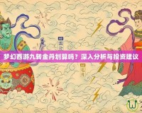 夢幻西游九轉(zhuǎn)金丹劃算嗎？深入分析與投資建議