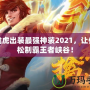 裴擒虎出裝最強(qiáng)神裝2021，讓你輕松制霸王者峽谷！