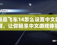 極品飛車14怎么設(shè)置中文圖解，讓你暢享中文游戲體驗！