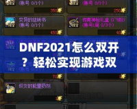 DNF2021怎么雙開？輕松實現(xiàn)游戲雙倍樂趣，暢享雙人模式！