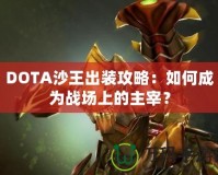 DOTA沙王出裝攻略：如何成為戰(zhàn)場上的主宰？