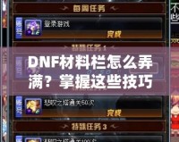 DNF材料欄怎么弄滿？掌握這些技巧，輕松應(yīng)對(duì)一切挑戰(zhàn)！