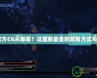 CF官方CG從哪看？這里有最全的觀看方式與指南