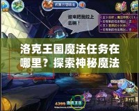 洛克王國魔法任務(wù)在哪里？探索神秘魔法世界，解鎖無限冒險！