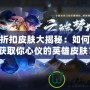 LOL折扣皮膚大揭秘：如何低價(jià)獲取你心儀的英雄皮膚？