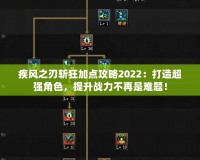 疾風(fēng)之刃斬狂加點攻略2022：打造超強角色，提升戰(zhàn)力不再是難題！