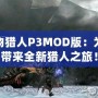 怪物獵人P3MOD版：為你帶來全新獵人之旅！