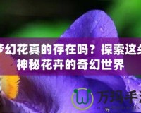 夢幻花真的存在嗎？探索這朵神秘花卉的奇幻世界