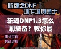 斬魂DNF1.3怎么刷裝備？教你最有效的裝備獲取方法！