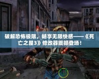 破解恐怖極限，暢享無限快感——《死亡之屋3》修改器震撼登場！