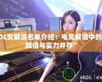 LOL女解說名單介紹：電競解說中的“顏值與實力并存”