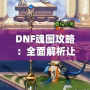 DNF魂圖攻略：全面解析讓你輕松通關(guān)的必備技巧