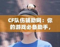 CF隊傷輔助網(wǎng)：你的游戲必備助手，輕松破解傷害迷局