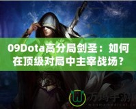 09Dota高分局劍圣：如何在頂級(jí)對(duì)局中主宰戰(zhàn)場(chǎng)？