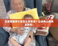 王者榮耀李小龍怎么改粵語？讓經(jīng)典人物煥發(fā)新生！