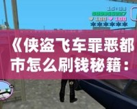 《俠盜飛車罪惡都市怎么刷錢秘籍：輕松賺取游戲財富，稱霸罪惡都市！》