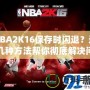 NBA2K16保存時閃退？這幾種方法幫你徹底解決問題！