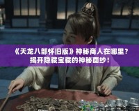 《天龍八部懷舊版》神秘商人在哪里？揭開(kāi)隱藏寶藏的神秘面紗！