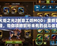 《火炬之光2創(chuàng)意工坊MOD：重燃冒險激情，帶你領略前所未有的戰(zhàn)斗體驗》