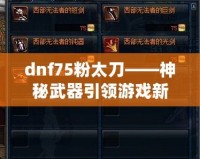 dnf75粉太刀——神秘武器引領(lǐng)游戲新時(shí)代