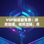 VUP加速器免費(fèi)：游戲加速、視頻流暢，盡在掌握