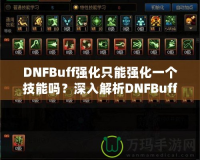 DNFBuff強化只能強化一個技能嗎？深入解析DNFBuff系統(tǒng)與玩法策略