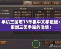 手機三國志13單機中文移植版：重燃三國爭霸的激情！