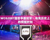 WCG2007魔獸爭霸冠軍：電競歷史上的輝煌時刻